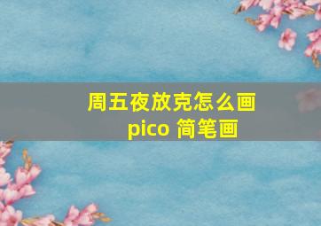 周五夜放克怎么画pico 简笔画